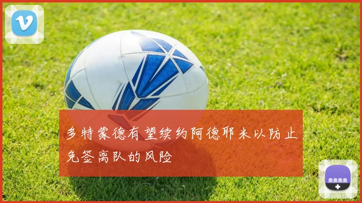 多特蒙德有望续约阿德耶米以防止免签离队的风险