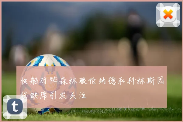 快船对阵森林狼伦纳德和科林斯因伤缺席引发关注