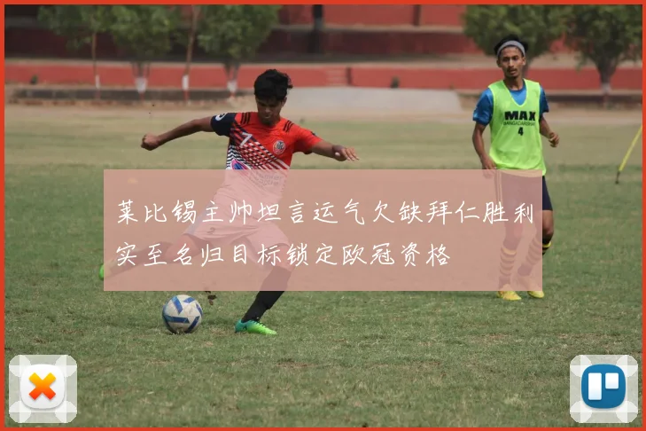 莱比锡主帅坦言运气欠缺拜仁胜利实至名归目标锁定欧冠资格
