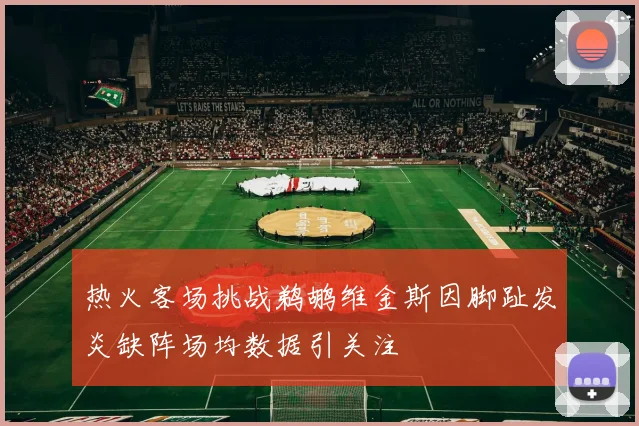 热火客场挑战鹈鹕维金斯因脚趾发炎缺阵场均数据引关注