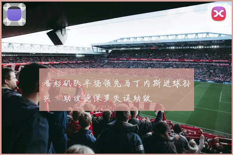 洛杉矶队半场领先马丁内斯进球孙兴慜助攻德保罗失误助敌