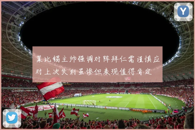 莱比锡主帅强调对阵拜仁需谨慎应对上次失利虽惨但表现值得肯定