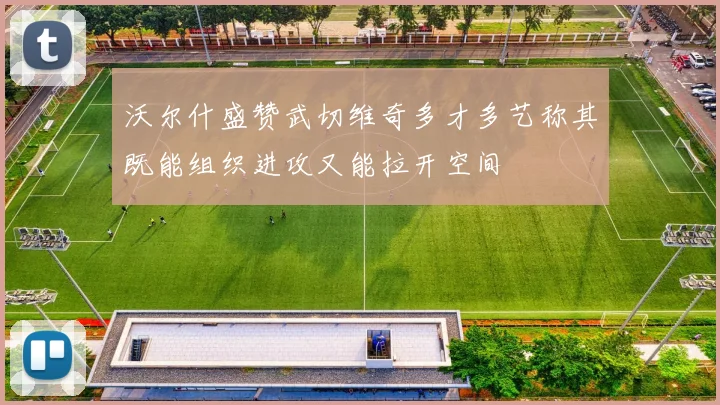 沃尔什盛赞武切维奇多才多艺称其既能组织进攻又能拉开空间