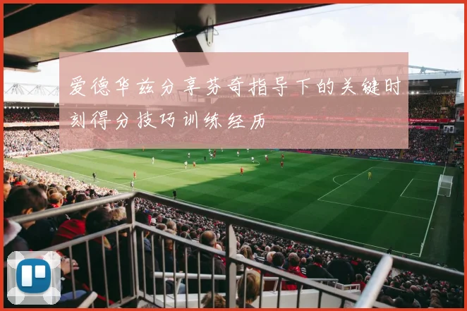 爱德华兹分享芬奇指导下的关键时刻得分技巧训练经历