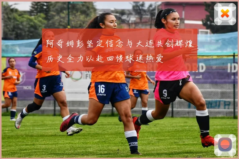 阿奇姆彭坚定信念与大连共创辉煌历史全力以赴回馈球迷热爱