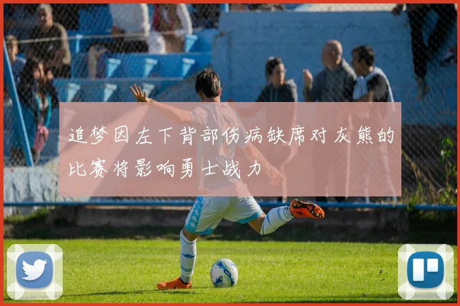 追梦因左下背部伤病缺席对灰熊的比赛将影响勇士战力