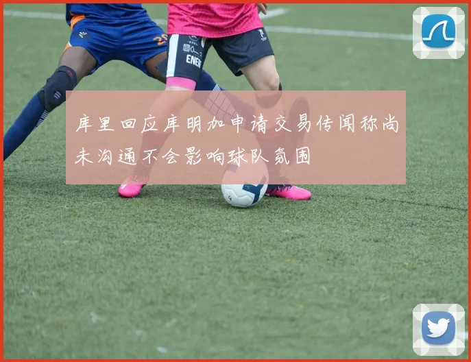 库里回应库明加申请交易传闻称尚未沟通不会影响球队氛围