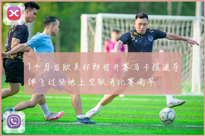 1个月后欧美杯即将开赛马卡报道导弹飞过场地上空取消比赛尚早