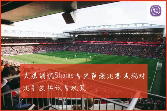 美媒调侃Shams与里萨谢比赛表现对比引发热议与欢笑