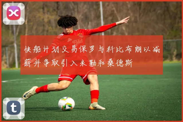 快船计划交易保罗与科比布朗以减薪并争取引入米勒和桑德斯