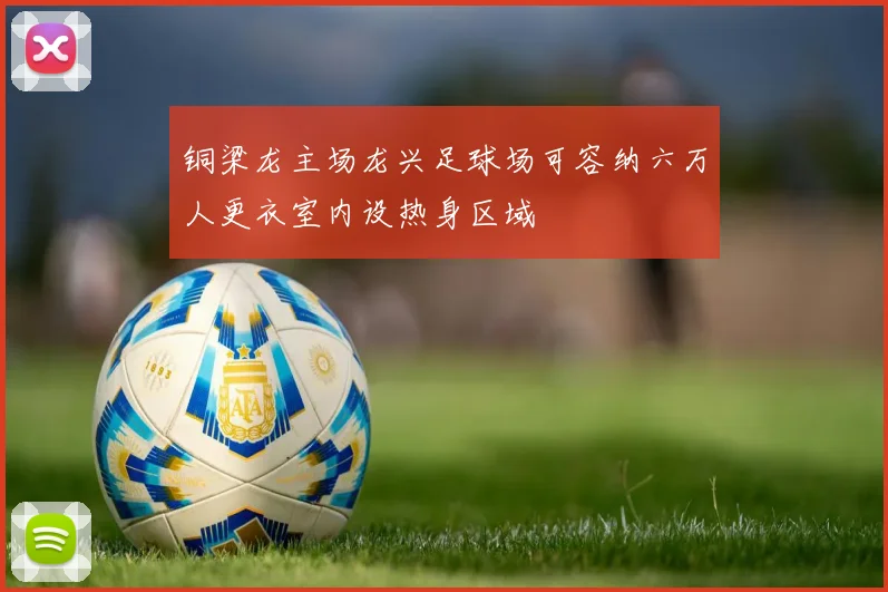 铜梁龙主场龙兴足球场可容纳六万人更衣室内设热身区域