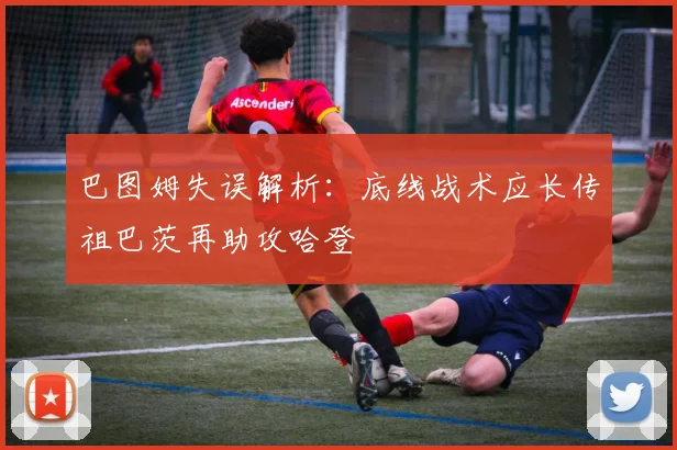 巴图姆失误解析：底线战术应长传祖巴茨再助攻哈登