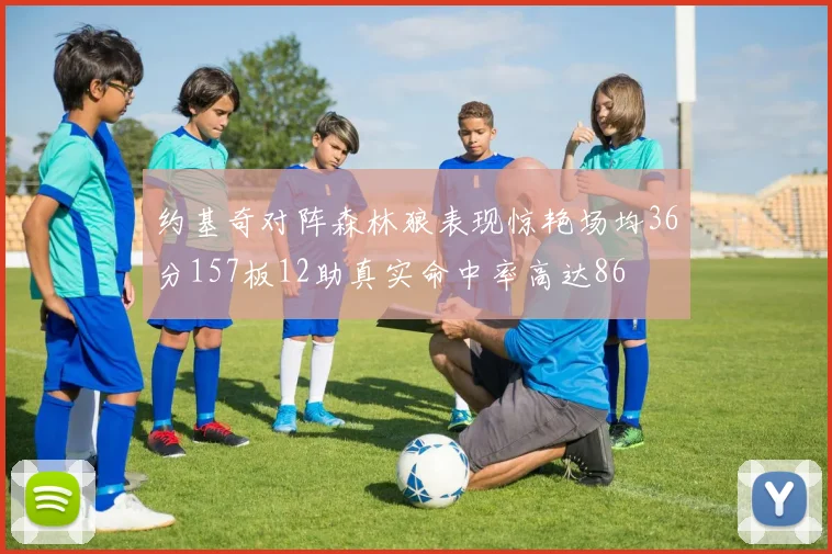 约基奇对阵森林狼表现惊艳场均36分157板12助真实命中率高达86