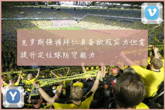 克罗斯强调拜仁具备欧冠实力但需提升定位球防守能力