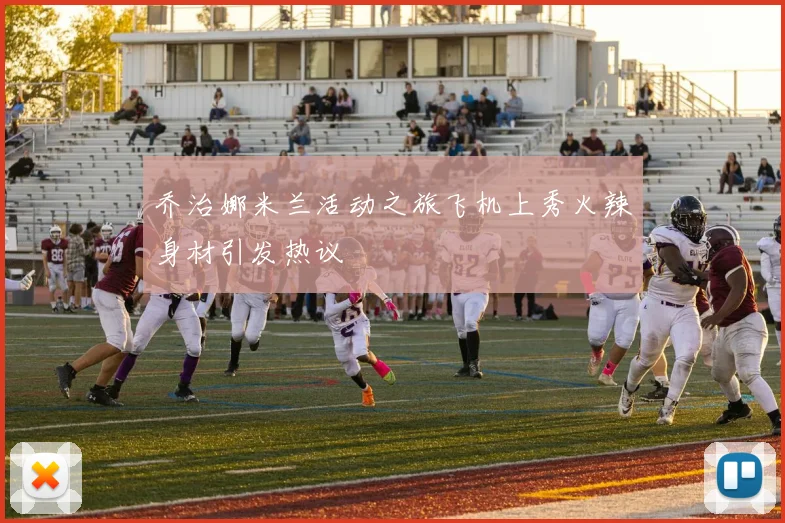 乔治娜米兰活动之旅飞机上秀火辣身材引发热议