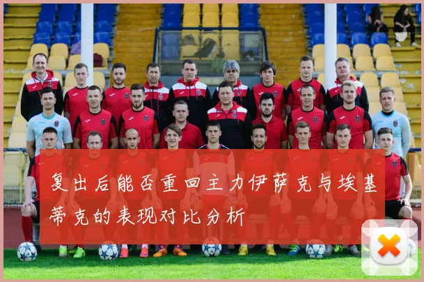复出后能否重回主力伊萨克与埃基蒂克的表现对比分析