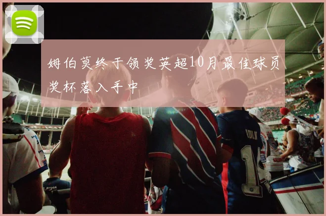 姆伯莫终于领奖英超10月最佳球员奖杯落入手中