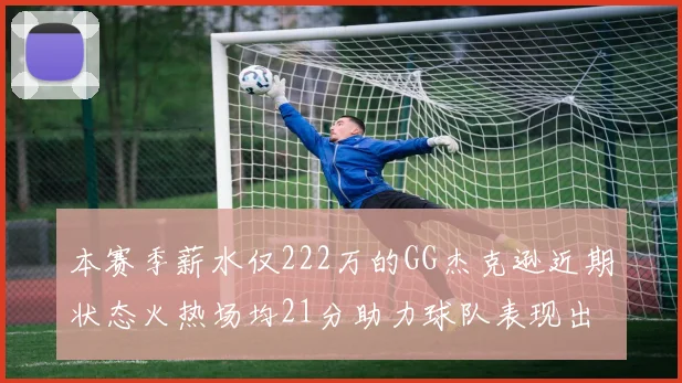 本赛季薪水仅222万的GG杰克逊近期状态火热场均21分助力球队表现出色