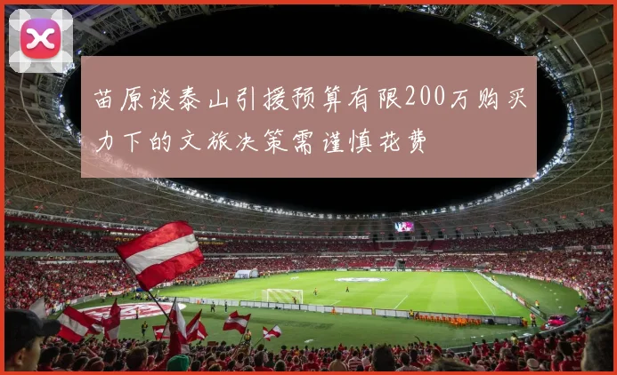 苗原谈泰山引援预算有限200万购买力下的文旅决策需谨慎花费